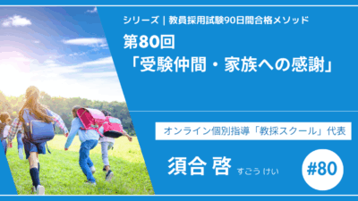 シリーズ教員採用試験90日間合格メソッド｜【第80回｜12週目：受験仲間・家族への感謝】