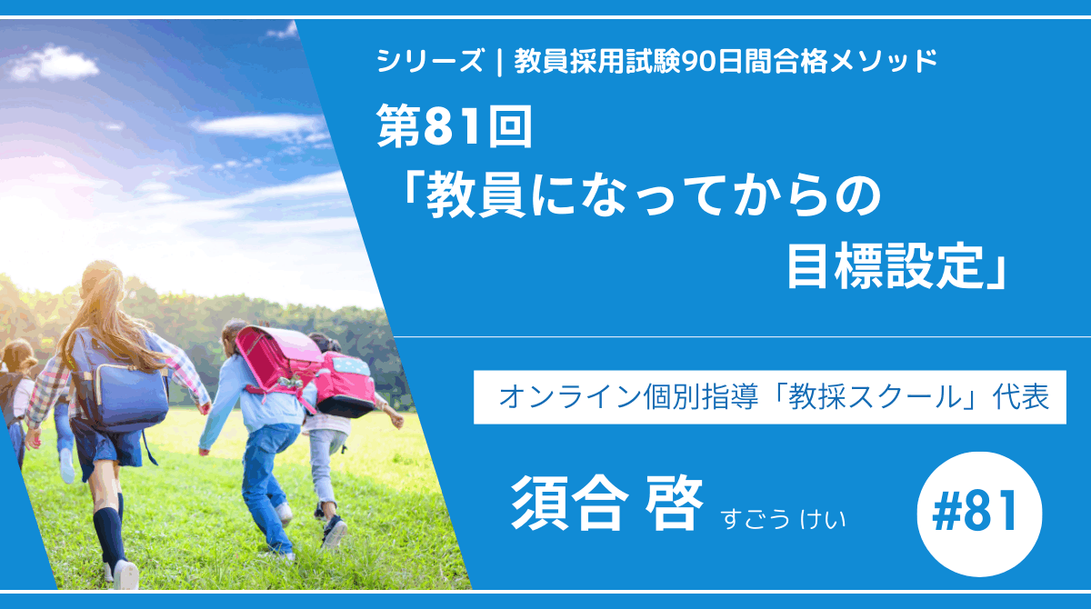 シリーズ教員採用試験90日間合格メソッド｜【第81回｜12週目：教員になってからの目標設定】