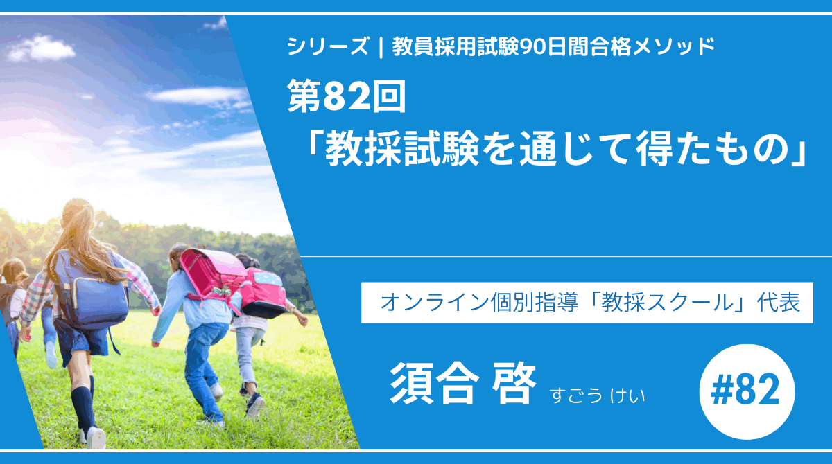シリーズ教員採用試験90日間合格メソッド｜【第82回｜12週目：教採試験を通じて得たもの】