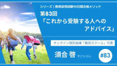 シリーズ教員採用試験90日間合格メソッド｜【第83回｜12週目：これから受験する人へのアドバイス】