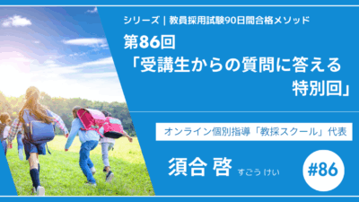 シリーズ教員採用試験90日間合格メソッド｜【No.86｜スペシャルコンテンツ「受講生からの質問に答える特別回」】