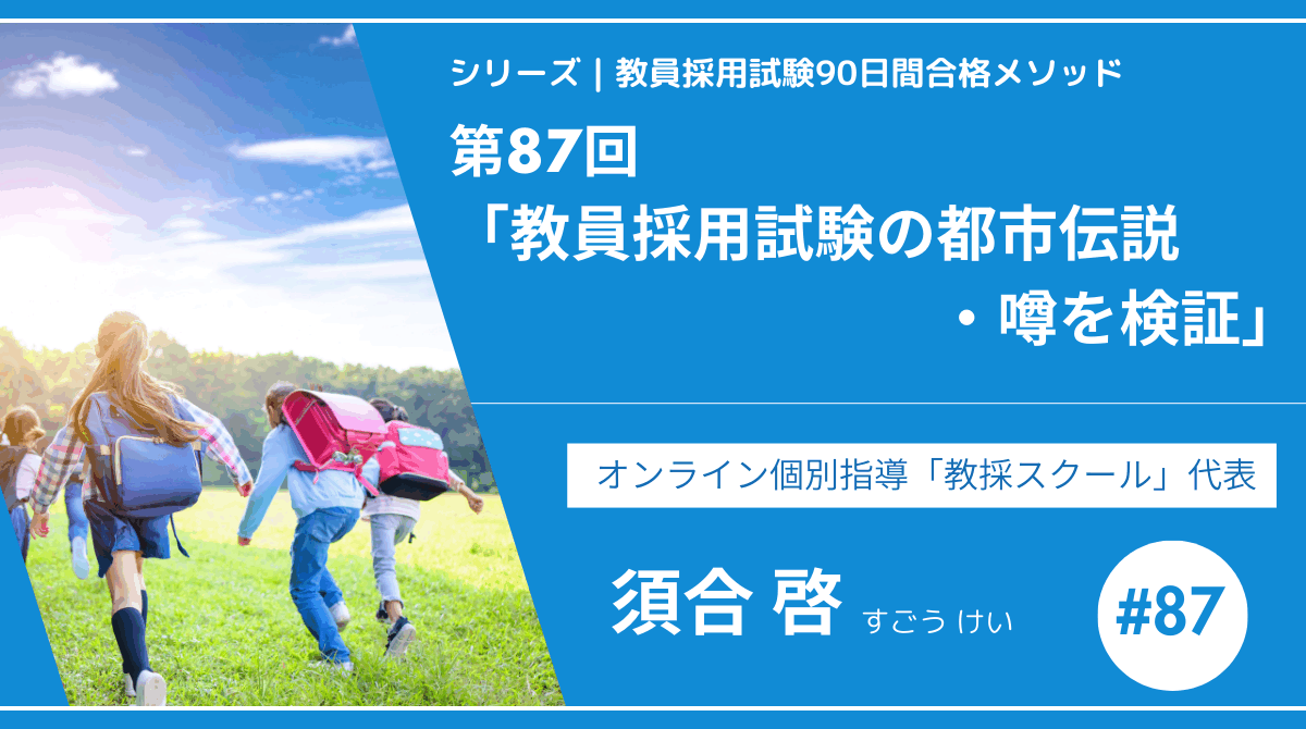 シリーズ教員採用試験90日間合格メソッド｜【No.87｜スペシャルコンテンツ「教員採用試験の都市伝説・噂を検証」】