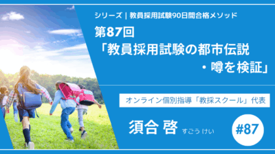 シリーズ教員採用試験90日間合格メソッド｜【No.87｜スペシャルコンテンツ「教員採用試験の都市伝説・噂を検証」】