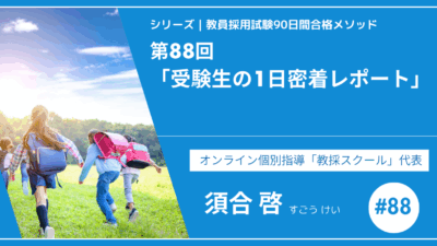 シリーズ教員採用試験90日間合格メソッド｜【No.88｜スペシャルコンテンツ「受験生の1日密着レポート」】