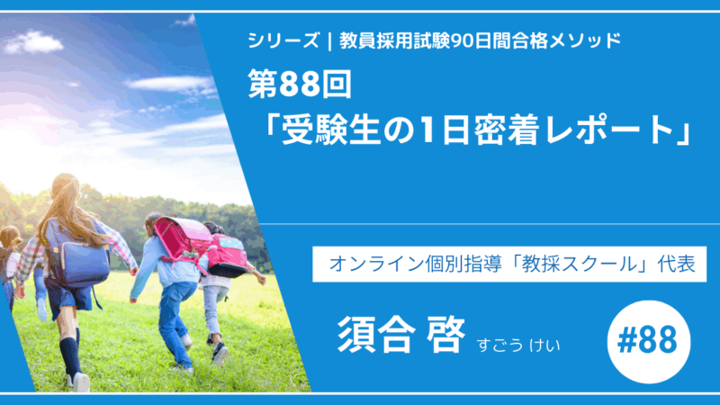 シリーズ教員採用試験90日間合格メソッド｜【No.88｜スペシャルコンテンツ「受験生の1日密着レポート」】